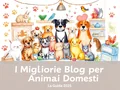I Migliori Blog per Animali Domestici: La Guida 2025